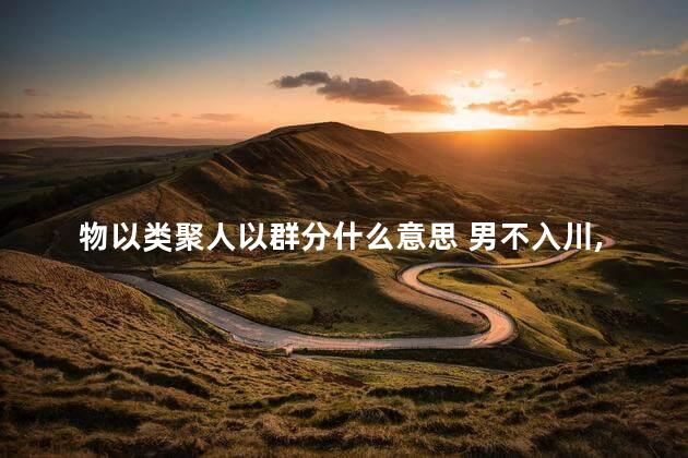 物以类聚人以群分什么意思 男不入川,女不入藏什么意思